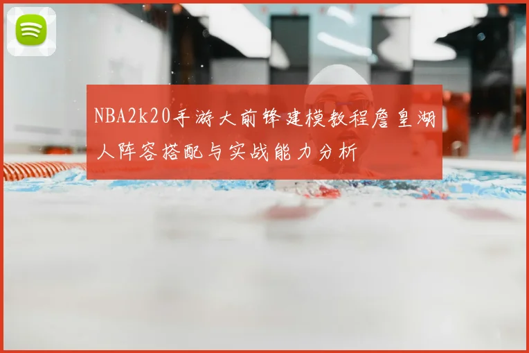 NBA2k20手游大前锋建模教程詹皇湖人阵容搭配与实战能力分析