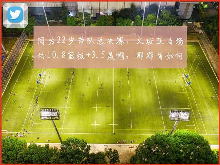 同为22岁带队总决赛，文班亚马场均10.8篮板+3.5盖帽，那邓肯如何