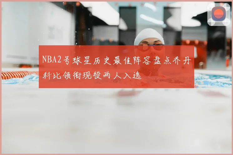 NBA2号球星历史最佳阵容盘点乔丹科比领衔现役两人入选