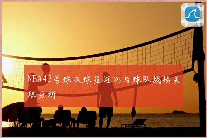 NBA43号球衣球星近况与球队战绩关联分析
