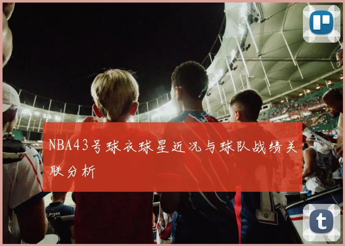 NBA43号球衣球星近况与球队战绩关联分析