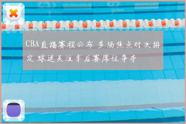 CBA直播赛程公布 多场焦点对决排定 球迷关注季后赛席位争夺
