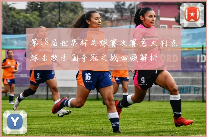 第18届世界杯足球赛决赛意大利点球击败法国夺冠之战回顾解析